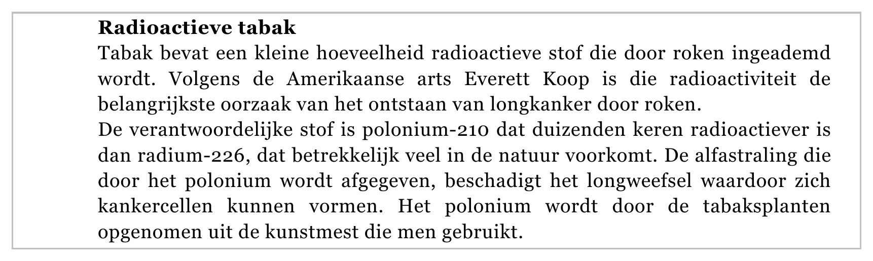 Radioactieve tabak Tabak bevat een kleine hoeveelheid radioactieve stof die door roken ingeademd wordt. Volgens de Amerikaanse arts Everett Koop is die radioactiviteit de belangrijkste oorzaak van het ontstaan van…