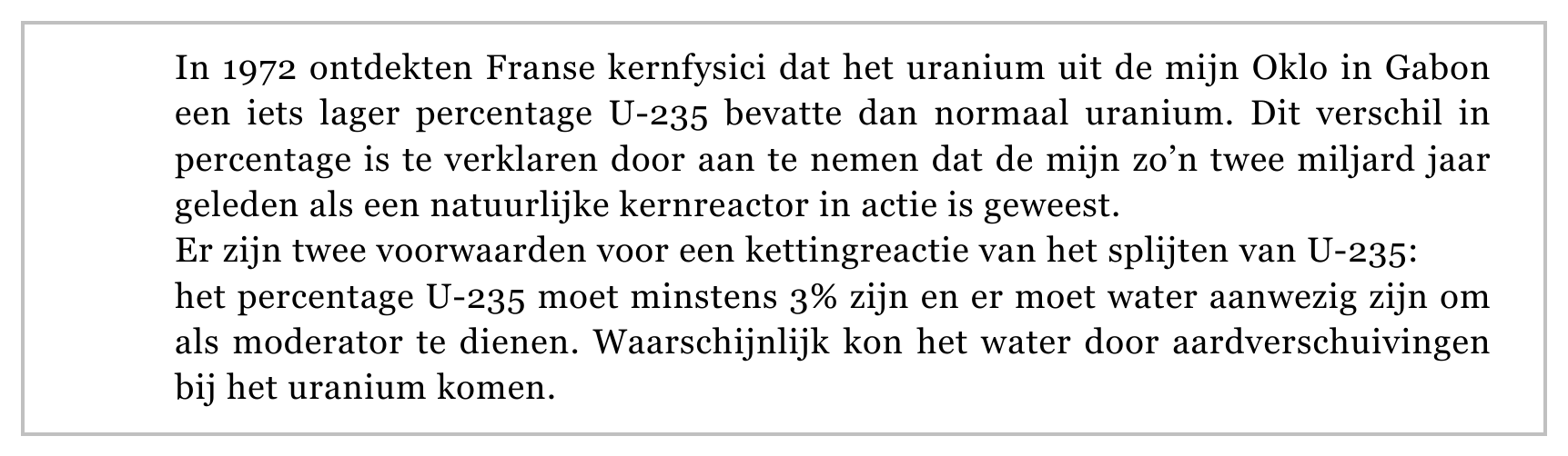 In 1972 ontdekten Franse kernfysici dat het uranium uit de mijn Oklo in Gabon een iets lager percentage U-235 bevatte dan normaal uranium. Dit verschil in percentage is te verklaren door aan te nemen dat de mijn zo’n…