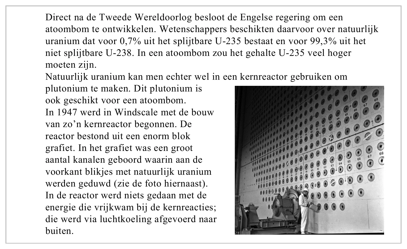 Direct na de Tweede Wereldoorlog besloot de Engelse regering om een atoombom te ontwikkelen. Wetenschappers beschikten daarvoor over natuurlijk uranium dat voor 0,7% uit het splijtbare U-235 bestaat en voor 99,3% uit…