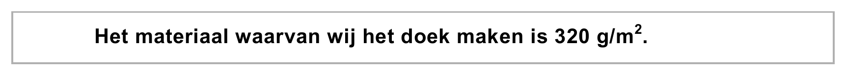Het materiaal waarvan wij het doek maken is 320 g/m2.