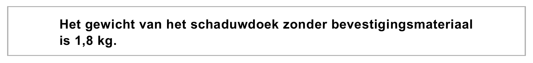 Het gewicht van het schaduwdoek zonder bevestigingsmateriaal is 1,8 kg.