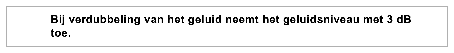 Bij verdubbeling van het geluid neemt het geluidsniveau met 3 dB toe.