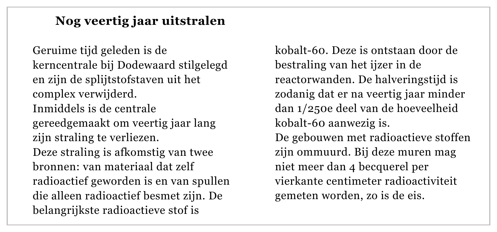 Nog veertig jaar uitstralen Geruime tijd geleden is de kobalt-60. Deze is ontstaan door de kerncentrale bij Dodewaard stilgelegd bestraling van het ijzer in de en zijn de splijtstofstaven uit het reactorwanden. De…