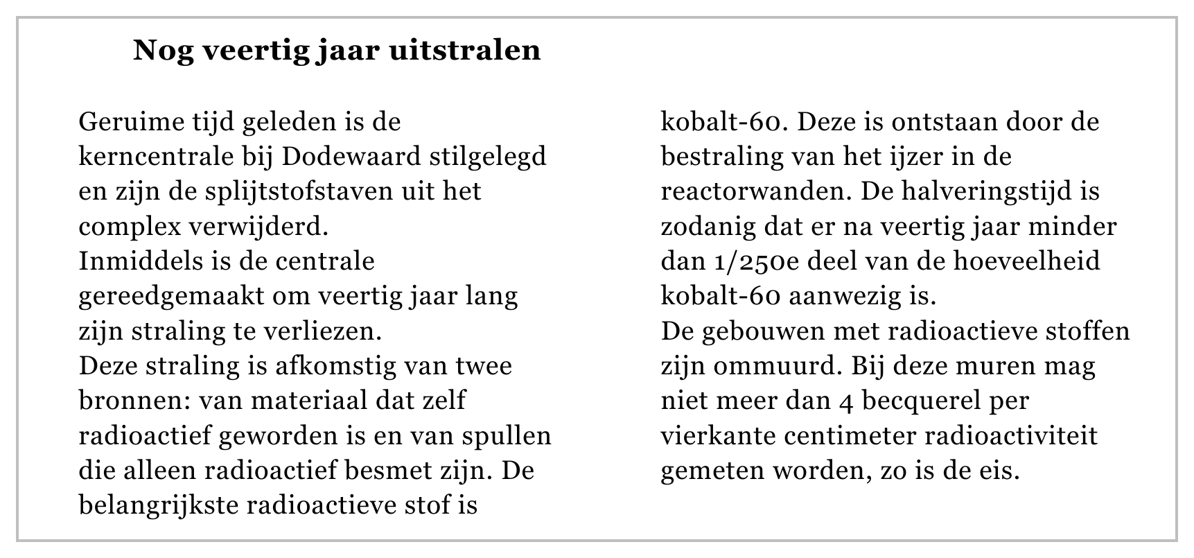 Nog veertig jaar uitstralen Geruime tijd geleden is de kobalt-60. Deze is ontstaan door de kerncentrale bij Dodewaard stilgelegd bestraling van het ijzer in de en zijn de splijtstofstaven uit het reactorwanden. De…