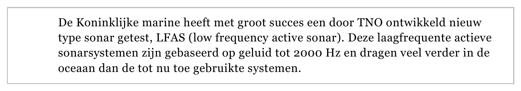 De Koninklijke marine heeft met groot succes een door TNO ontwikkeld nieuw type sonar getest, LFAS (low frequency active sonar). Deze laagfrequente actieve sonarsystemen zijn gebaseerd op geluid tot 2000 Hz en dragen…