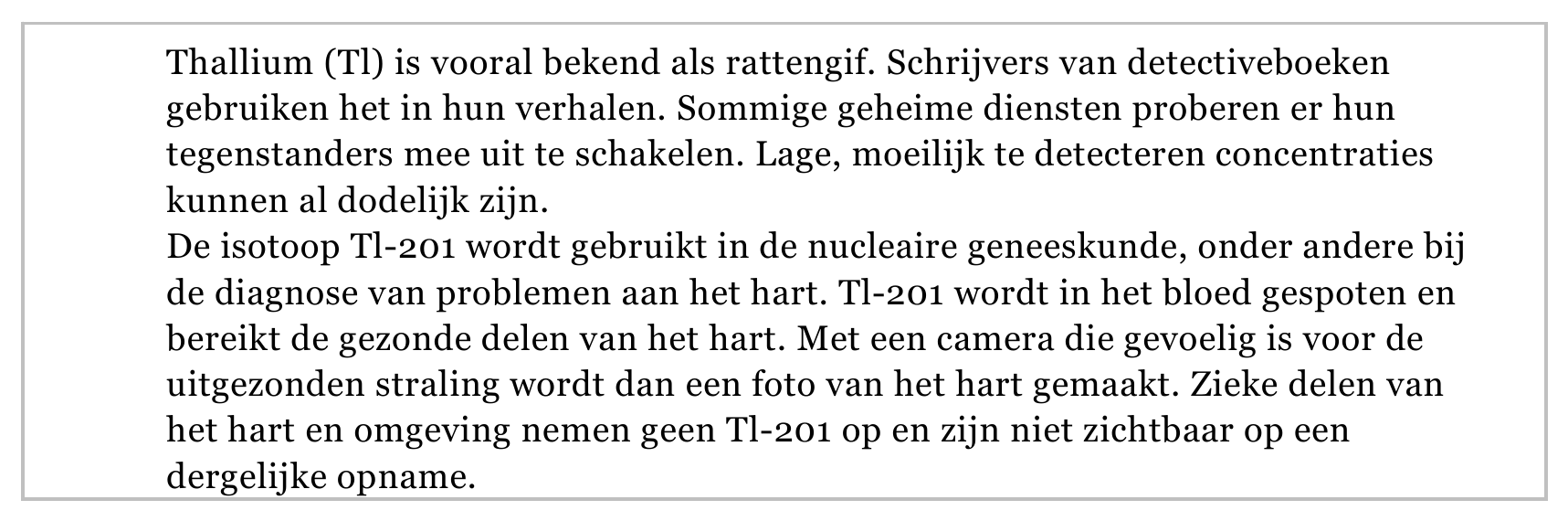 Thallium (Tl) is vooral bekend als rattengif. Schrijvers van detectiveboeken gebruiken het in hun verhalen. Sommige geheime diensten proberen er hun tegenstanders mee uit te schakelen. Lage, moeilijk te detecteren…