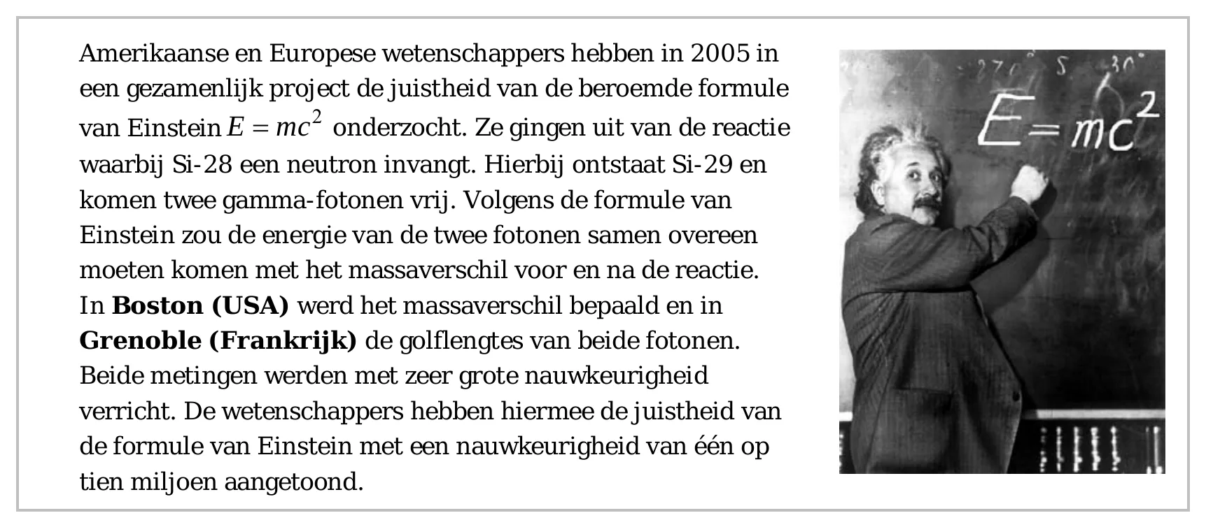 Amerikaanse en Europese wetenschappers hebben in 2005 in een gezamenlijk project de juistheid van de beroemde formule van EinsteinE mc2 onderzocht. Ze gingen uit van de reactie waarbij Si-28 een neutron invangt.…