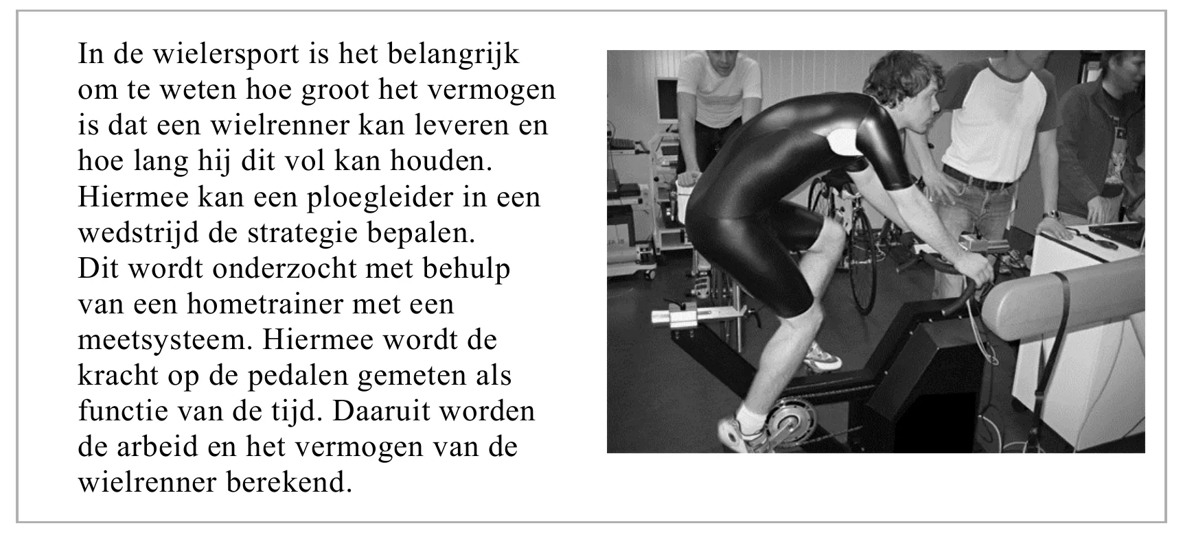 In de wielersport is het belangrijk om te weten hoe groot het vermogen is dat een wielrenner kan leveren en hoe lang hij dit vol kan houden. Hiermee kan een ploegleider in een wedstrijd de strategie bepalen. Dit…