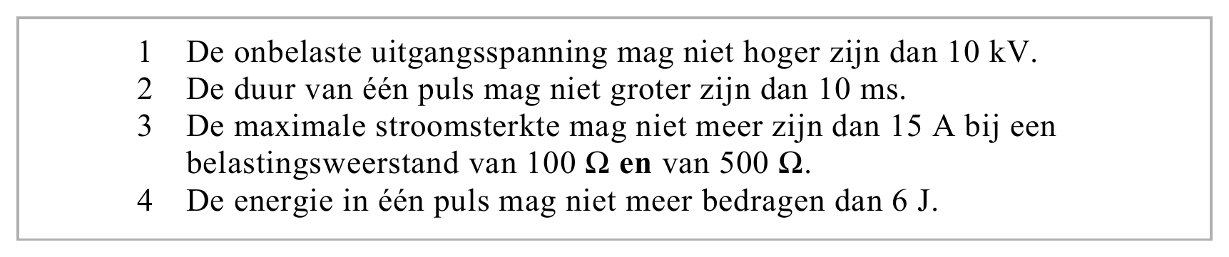 1 De onbelaste uitgangsspanning mag niet hoger zijn dan 10 kV. 2 De duur van één puls mag niet groter zijn dan 10 ms. 3 De maximale stroomsterkte mag niet meer zijn dan 15 A bij een belastingsweerstand van 100 Ω en…
