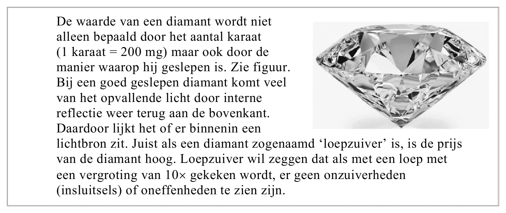 De waarde van een diamant wordt niet alleen bepaald door het aantal karaat (1 karaat = 200 mg) maar ook door de manier waarop hij geslepen is. Zie figuur. Bij een goed geslepen diamant komt veel van het opvallende…
